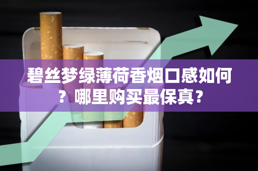 碧丝梦绿薄荷香烟口感如何？哪里购买最保真？